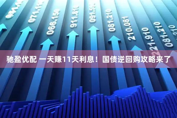 驰盈优配 一天赚11天利息！国债逆回购攻略来了