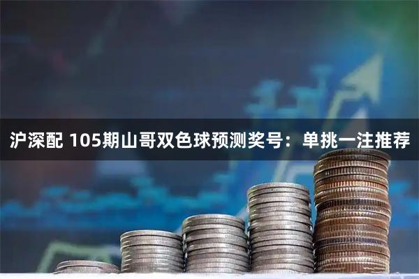 沪深配 105期山哥双色球预测奖号：单挑一注推荐