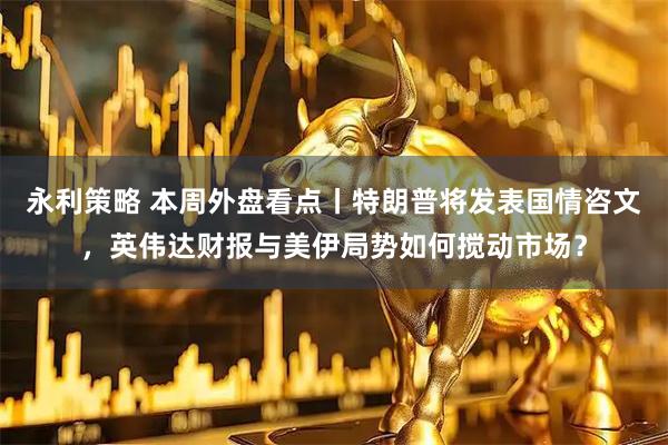 永利策略 本周外盘看点丨特朗普将发表国情咨文，英伟达财报与美伊局势如何搅动市场？