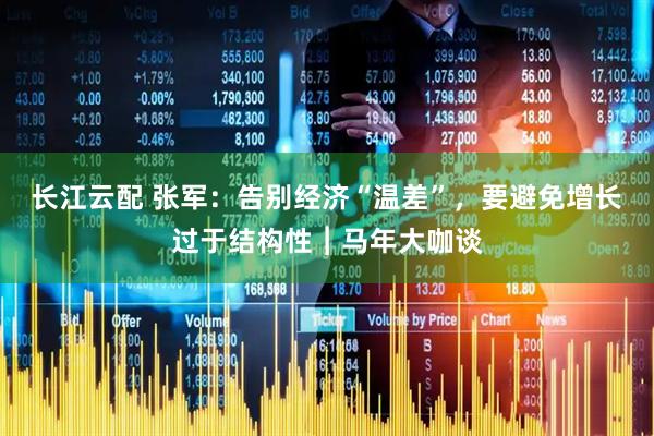 长江云配 张军：告别经济“温差”，要避免增长过于结构性︱马年大咖谈