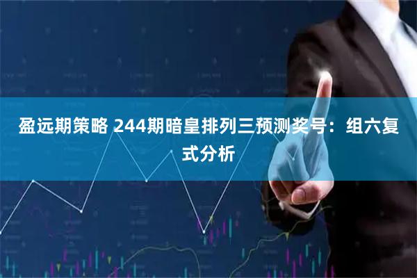 盈远期策略 244期暗皇排列三预测奖号：组六复式分析