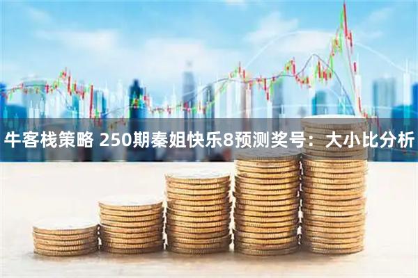 牛客栈策略 250期秦姐快乐8预测奖号：大小比分析