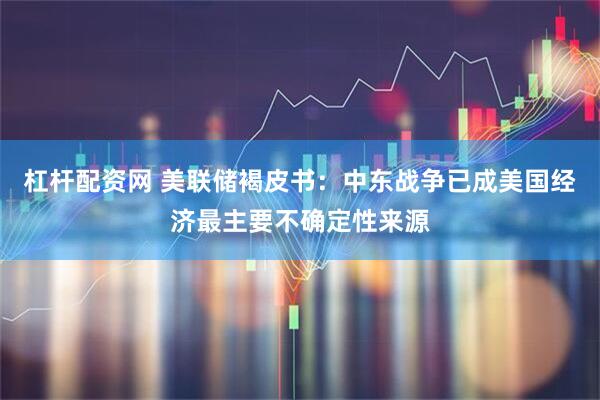 杠杆配资网 美联储褐皮书：中东战争已成美国经济最主要不确定性来源