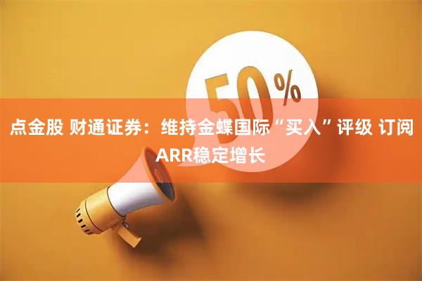 点金股 财通证券：维持金蝶国际“买入”评级 订阅ARR稳定增长